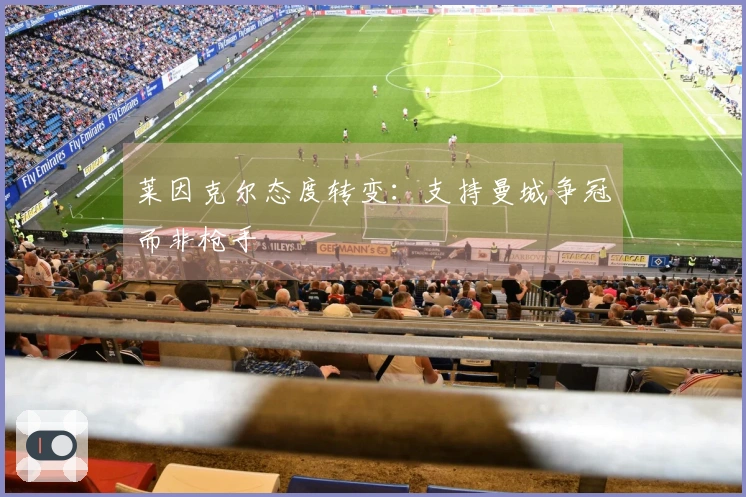 莱因克尔态度转变：支持曼城争冠而非枪手