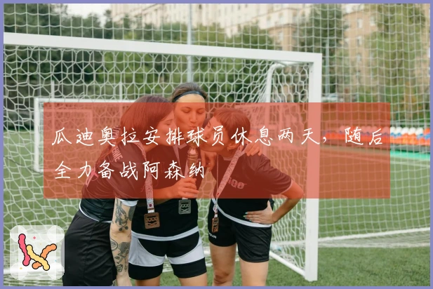 瓜迪奥拉安排球员休息两天，随后全力备战阿森纳