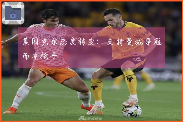 莱因克尔态度转变：支持曼城争冠而非枪手