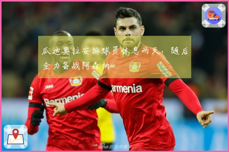 瓜迪奥拉安排球员休息两天，随后全力备战阿森纳
