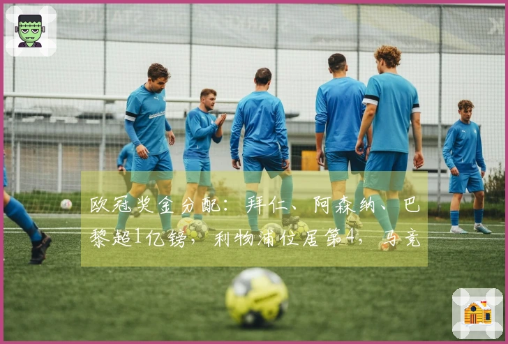 欧冠奖金分配：拜仁、阿森纳、巴黎超1亿镑，利物浦位居第4，马竞第5