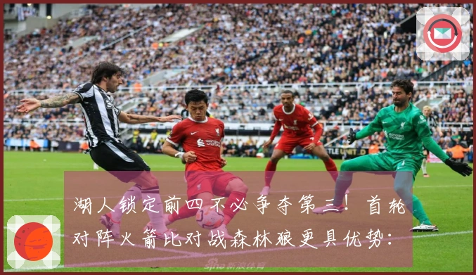 湖人锁定前四不必争夺第三！首轮对阵火箭比对战森林狼更具优势：41岁詹皇多一天休息