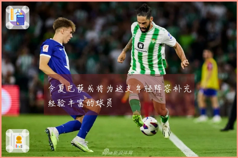 今夏巴萨或将为这支年轻阵容补充经验丰富的球员