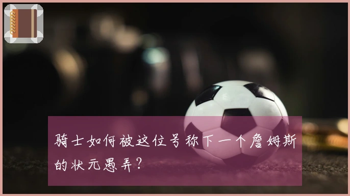 骑士如何被这位号称下一个詹姆斯的状元愚弄？