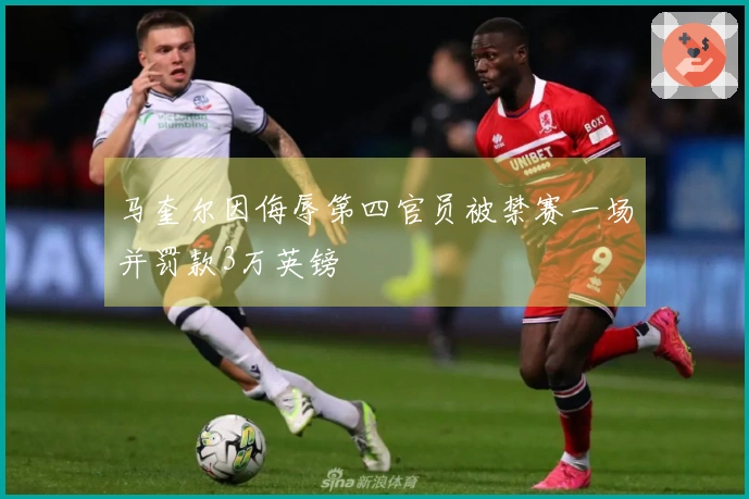 马奎尔因侮辱第四官员被禁赛一场并罚款3万英镑