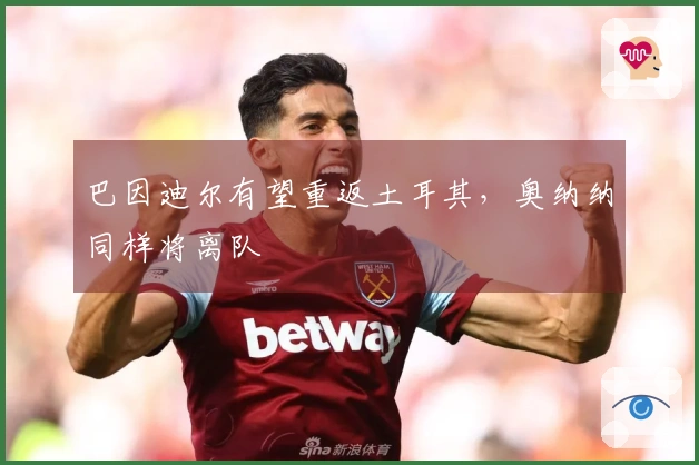 巴因迪尔有望重返土耳其，奥纳纳同样将离队