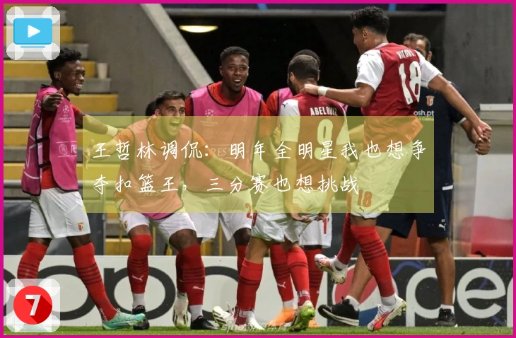 王哲林调侃：明年全明星我也想争夺扣篮王，三分赛也想挑战