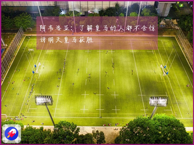 阿韦洛亚：了解皇马的人都不会惊讶明天皇马获胜