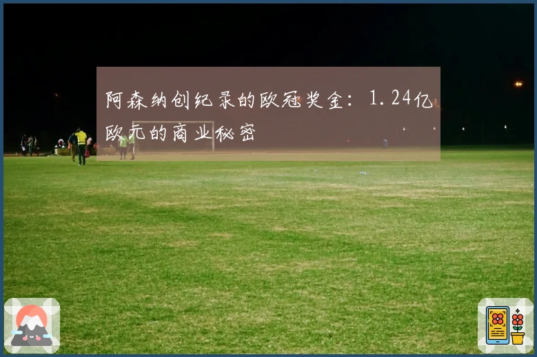 阿森纳创纪录的欧冠奖金：1.24亿欧元的商业秘密