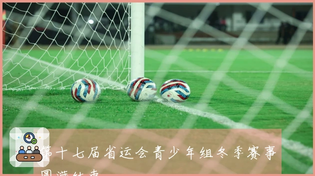 第十七届省运会青少年组冬季赛事圆满结束